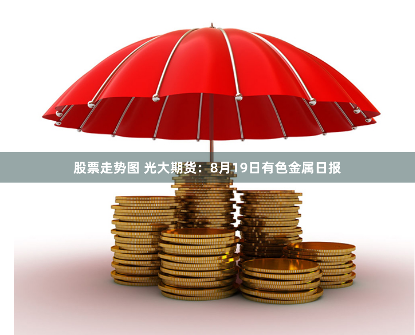 股票走势图 光大期货：8月19日有色金属日报