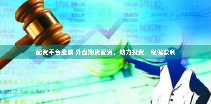 配资平台股票 外盘期货配资，助力投资，稳健获利