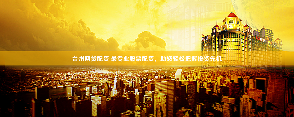 台州期货配资 最专业股票配资，助您轻松把握投资先机