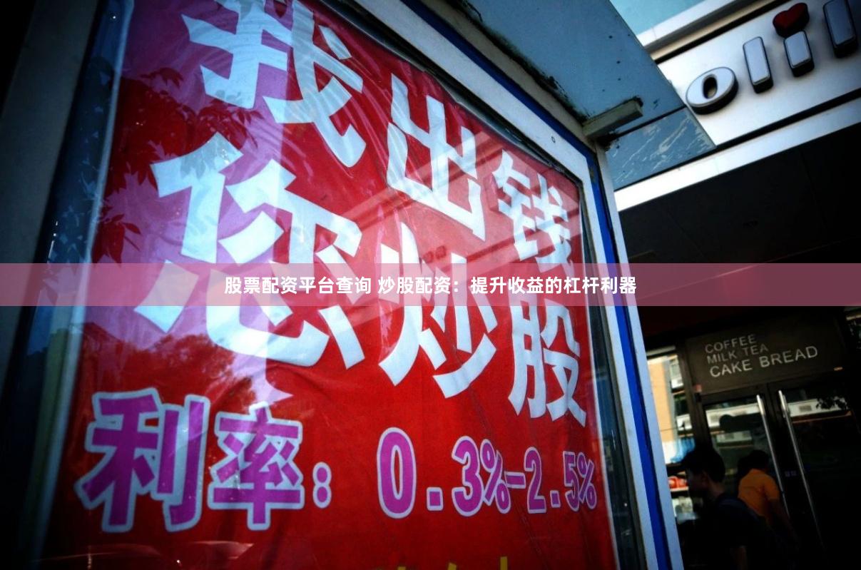 股票配资平台查询 炒股配资：提升收益的杠杆利器