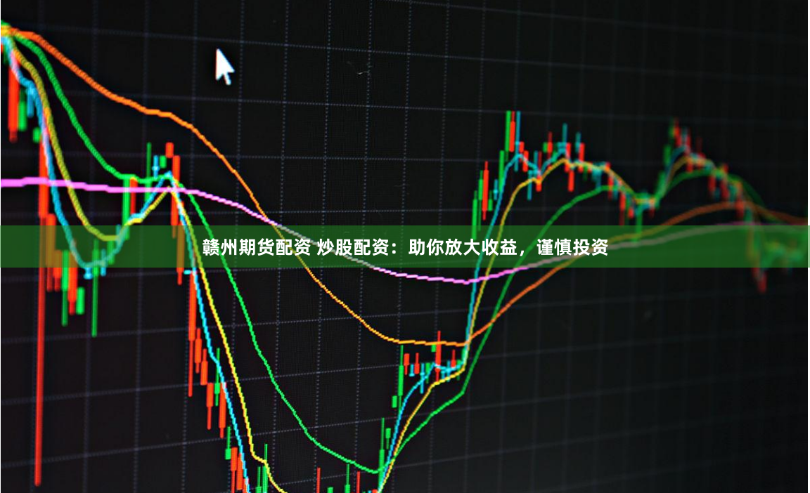 赣州期货配资 炒股配资：助你放大收益，谨慎投资