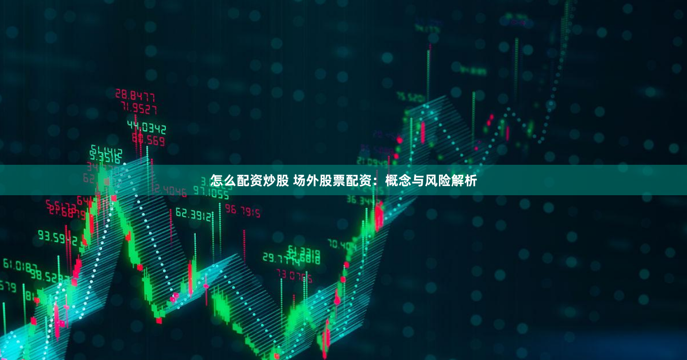 怎么配资炒股 场外股票配资：概念与风险解析