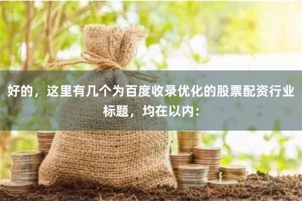 好的，这里有几个为百度收录优化的股票配资行业标题，均在以内：