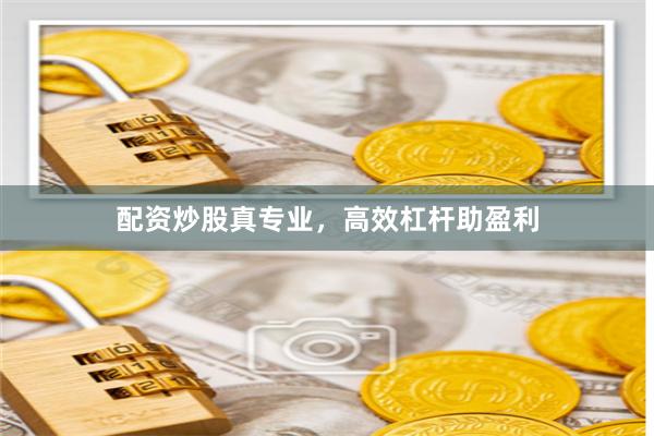 配资炒股真专业，高效杠杆助盈利