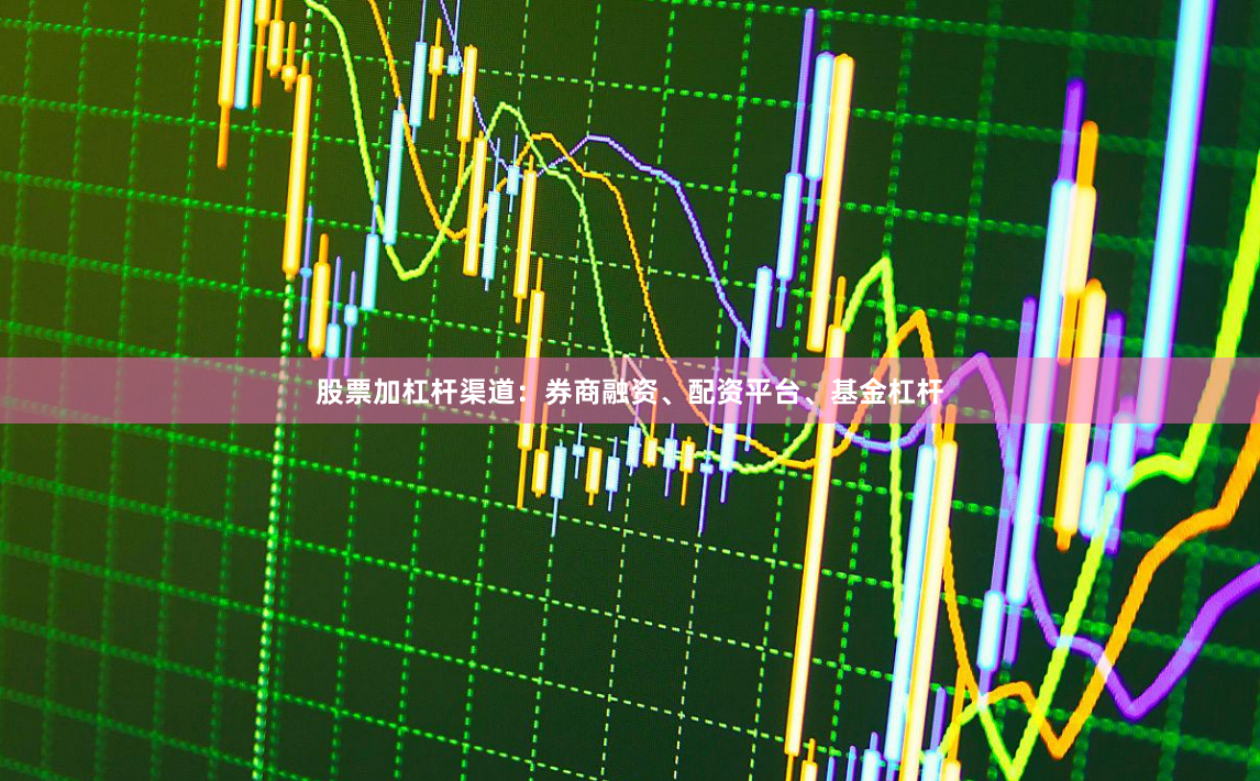 股票加杠杆渠道：券商融资、配资平台、基金杠杆