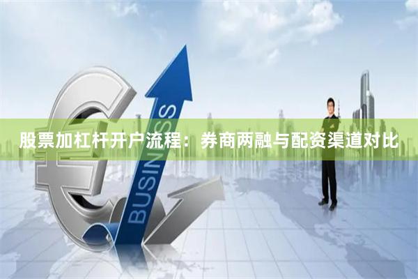 股票加杠杆开户流程：券商两融与配资渠道对比