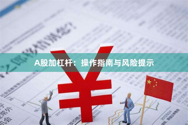A股加杠杆：操作指南与风险提示