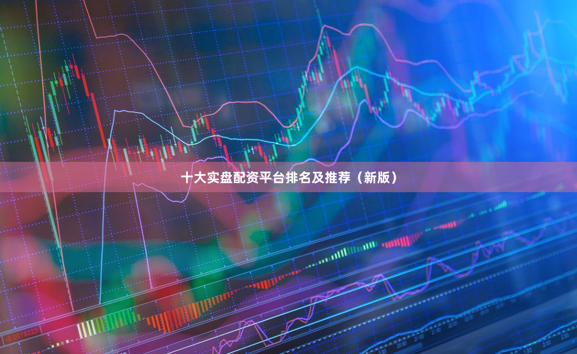 十大实盘配资平台排名及推荐（新版）