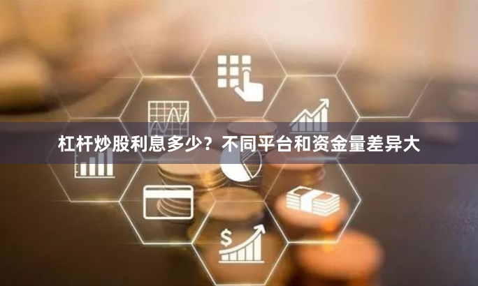 杠杆炒股利息多少？不同平台和资金量差异大