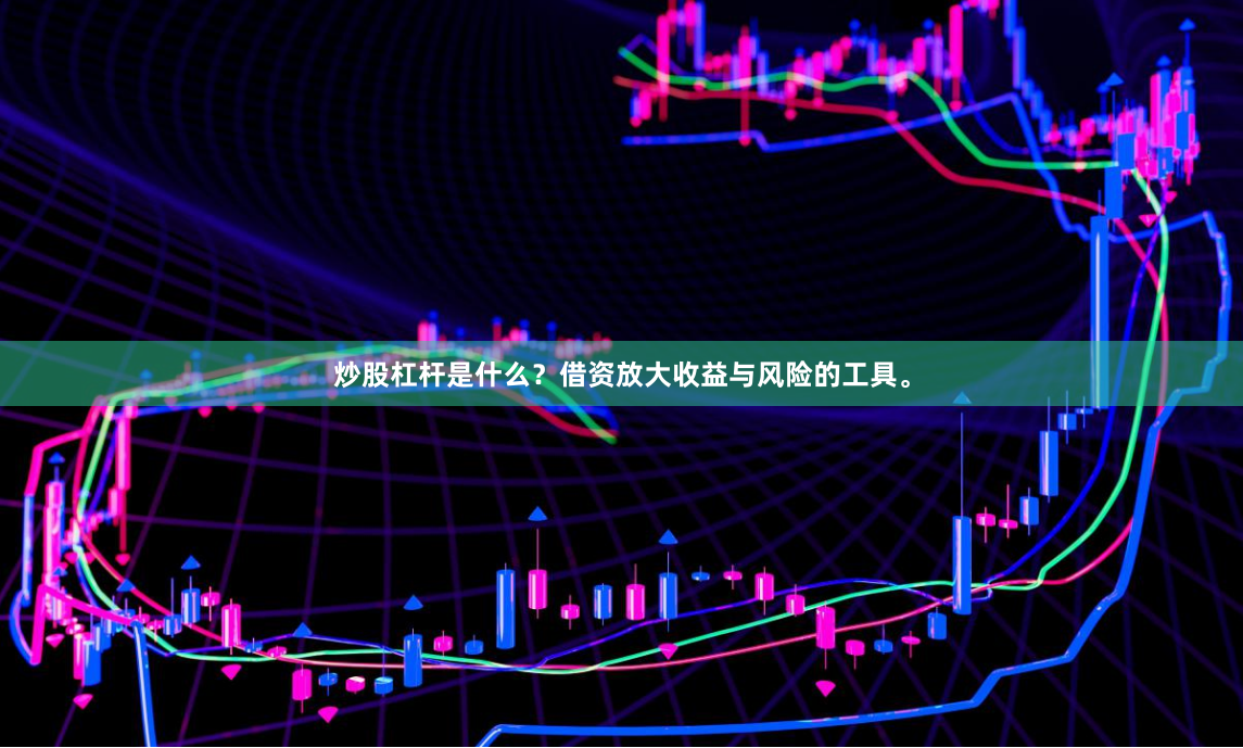 炒股杠杆是什么？借资放大收益与风险的工具。