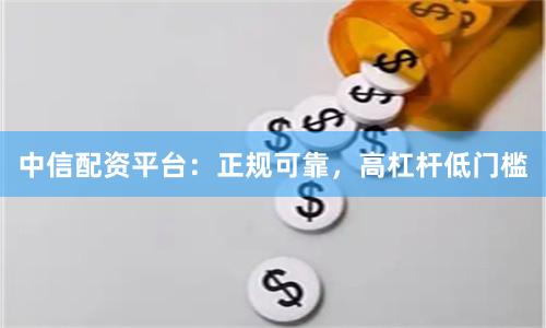 中信配资平台：正规可靠，高杠杆低门槛